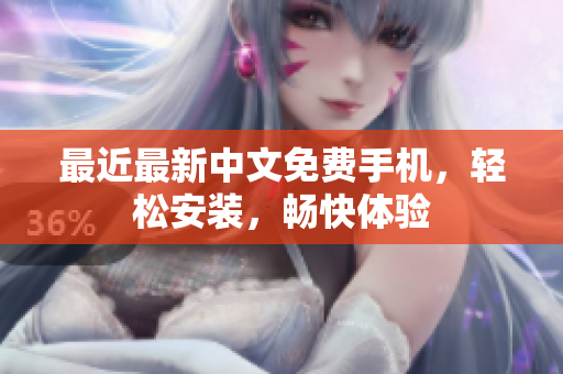 最近最新中文免费手机，轻松安装，畅快体验