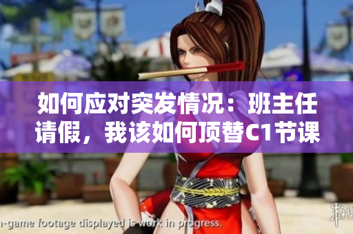 如何应对突发情况：班主任请假，我该如何顶替C1节课？