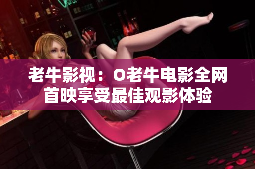 老牛影视：O老牛电影全网首映享受最佳观影体验