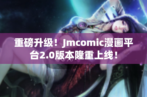 重磅升级！Jmcomic漫画平台2.0版本隆重上线！