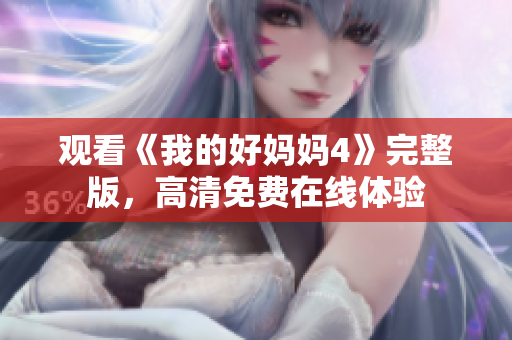 观看《我的好妈妈4》完整版，高清免费在线体验
