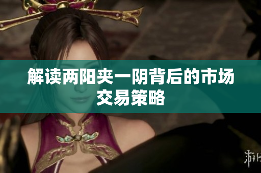 解读两阳夹一阴背后的市场交易策略