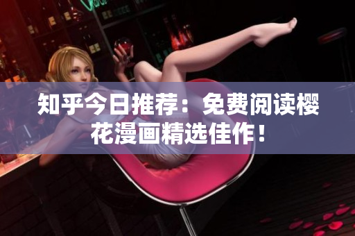 知乎今日推荐：免费阅读樱花漫画精选佳作！