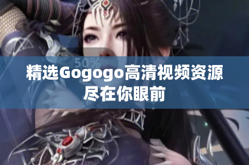 精选Gogogo高清视频资源尽在你眼前