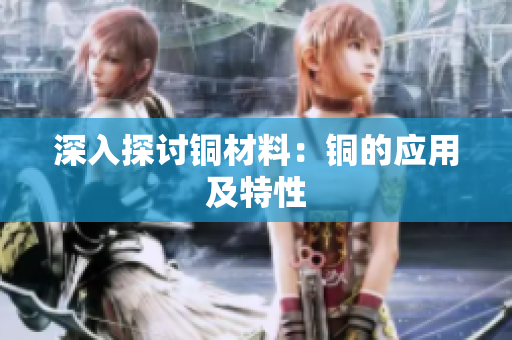 深入探讨铜材料：铜的应用及特性