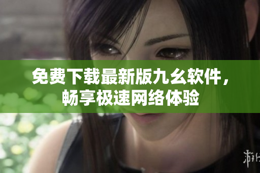 免费下载最新版九幺软件，畅享极速网络体验