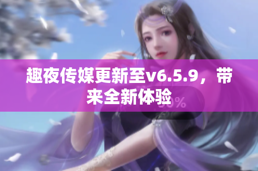 趣夜传媒更新至v6.5.9，带来全新体验