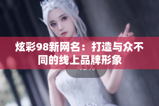 炫彩98新网名：打造与众不同的线上品牌形象