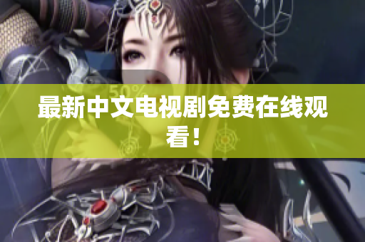 最新中文电视剧免费在线观看！