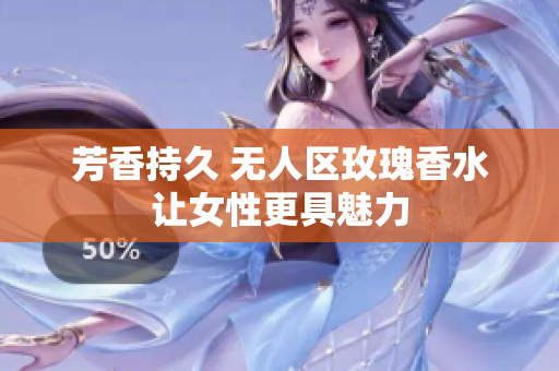 芳香持久 无人区玫瑰香水让女性更具魅力