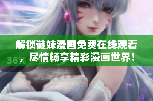解锁谜妹漫画免费在线观看，尽情畅享精彩漫画世界！