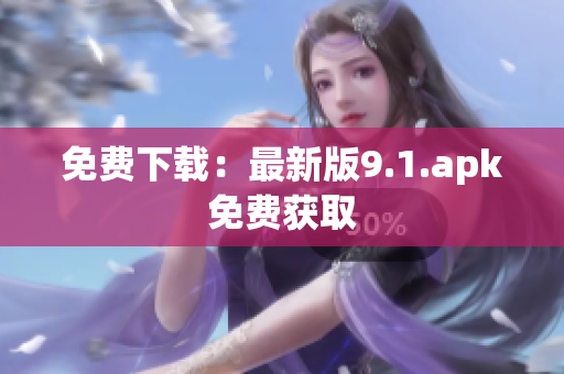 免费下载：最新版9.1.apk免费获取