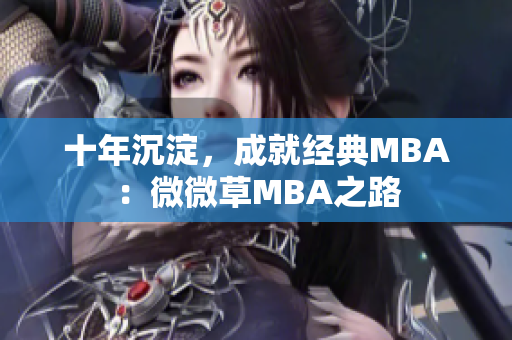 十年沉淀，成就经典MBA：微微草MBA之路