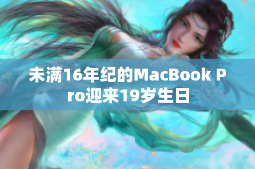 未满16年纪的MacBook Pro迎来19岁生日
