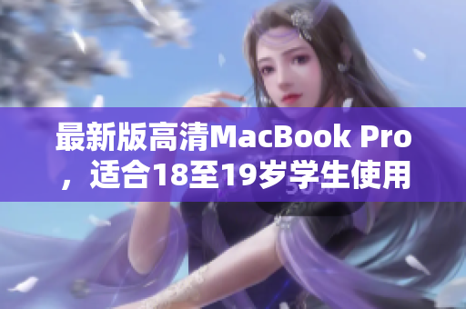 最新版高清MacBook Pro，适合18至19岁学生使用