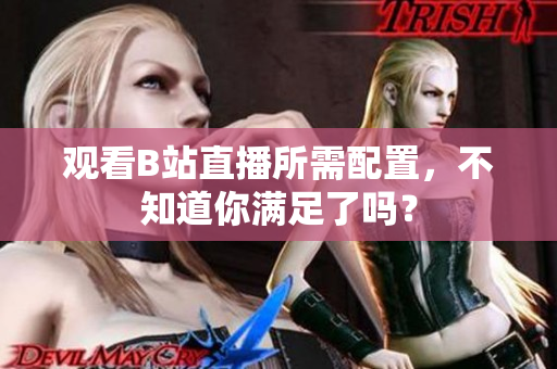 观看B站直播所需配置，不知道你满足了吗？