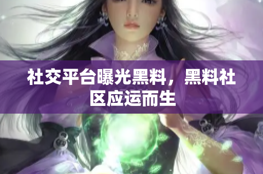 社交平台曝光黑料，黑料社区应运而生
