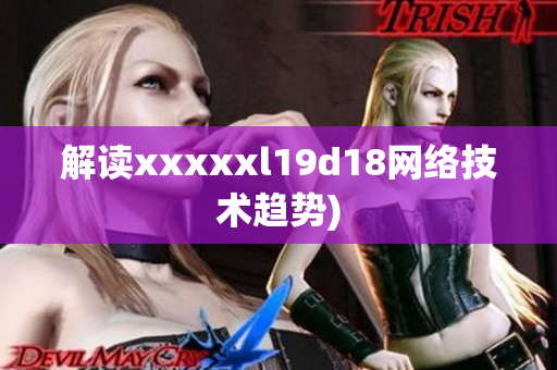 解读xxxxxl19d18网络技术趋势)