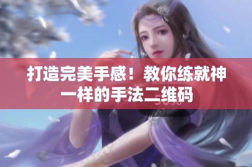 打造完美手感！教你练就神一样的手法二维码