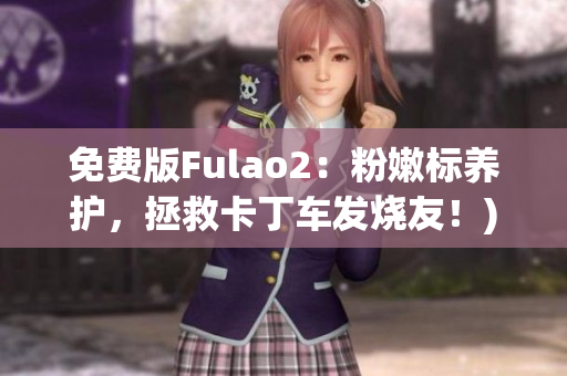 免费版Fulao2：粉嫩标养护，拯救卡丁车发烧友！)