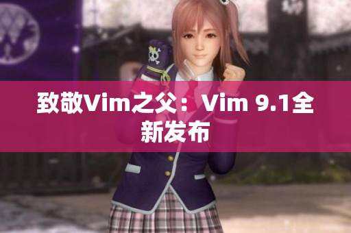 致敬Vim之父：Vim 9.1全新发布