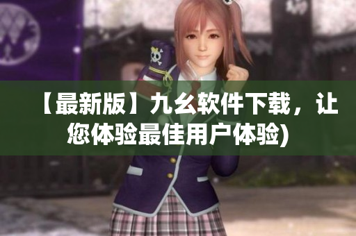 【最新版】九幺软件下载，让您体验最佳用户体验)