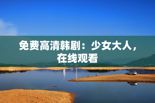 免费高清韩剧：少女大人，在线观看