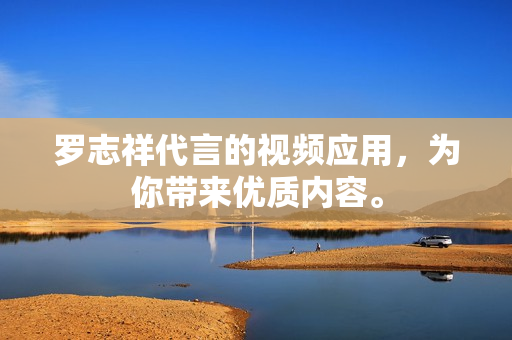 罗志祥代言的视频应用，为你带来优质内容。