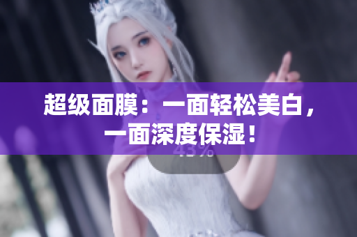 超级面膜：一面轻松美白，一面深度保湿！