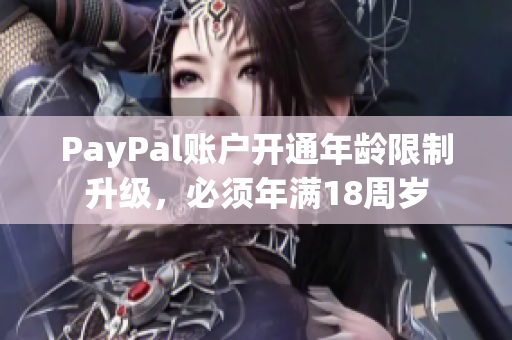 PayPal账户开通年龄限制升级，必须年满18周岁