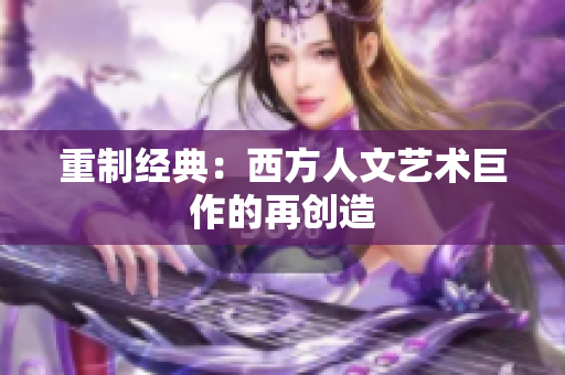 重制经典：西方人文艺术巨作的再创造