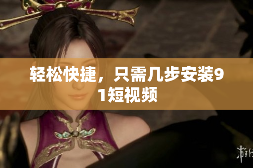 轻松快捷，只需几步安装9 1短视频