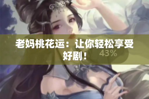 老妈桃花运：让你轻松享受好剧！