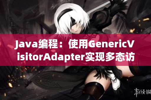 Java编程：使用GenericVisitorAdapter实现多态访问