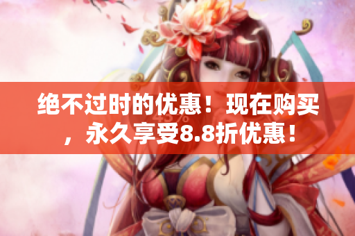 绝不过时的优惠！现在购买，永久享受8.8折优惠！