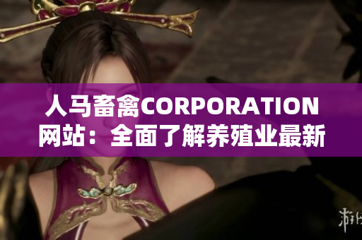 人马畜禽CORPORATION网站：全面了解养殖业最新动态