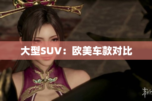 大型SUV：欧美车款对比