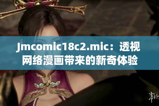 Jmcomic18c2.mic：透视网络漫画带来的新奇体验