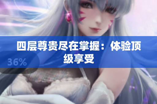 四层尊贵尽在掌握：体验顶级享受