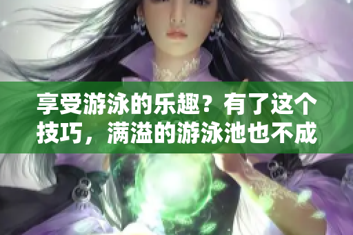 享受游泳的乐趣？有了这个技巧，满溢的游泳池也不成问题！