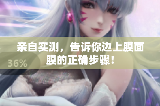 亲自实测，告诉你边上膜面膜的正确步骤！