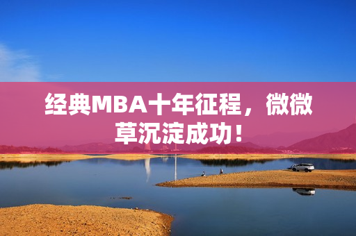 经典MBA十年征程，微微草沉淀成功！