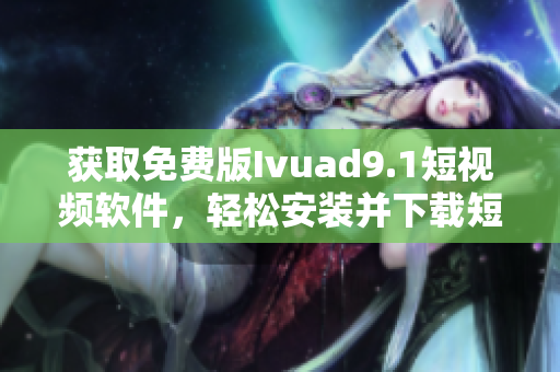 获取免费版Ivuad9.1短视频软件，轻松安装并下载短视频