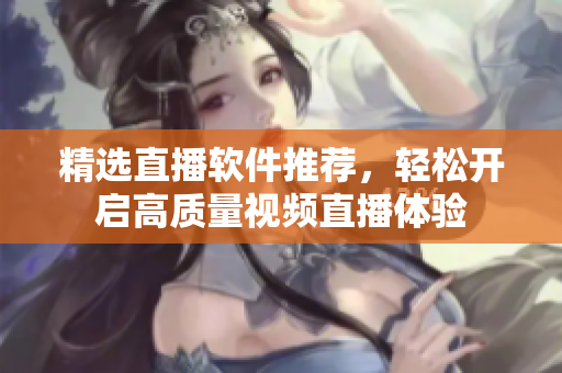 精选直播软件推荐，轻松开启高质量视频直播体验