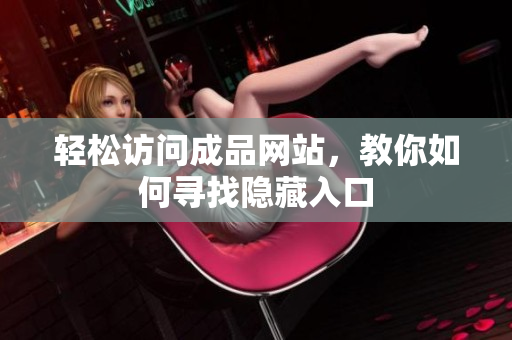 轻松访问成品网站，教你如何寻找隐藏入口