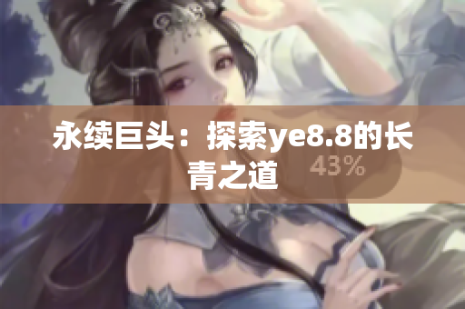 永续巨头：探索ye8.8的长青之道