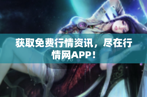 获取免费行情资讯，尽在行情网APP！