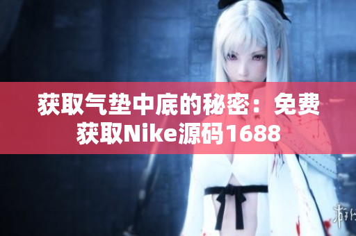 获取气垫中底的秘密：免费获取Nike源码1688
