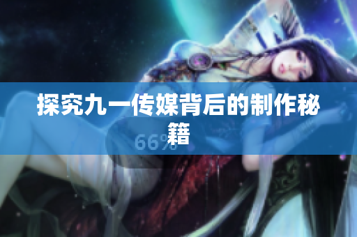 探究九一传媒背后的制作秘籍