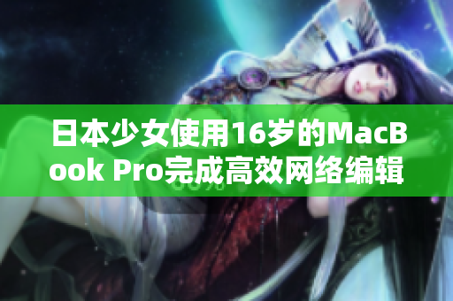 日本少女使用16岁的MacBook Pro完成高效网络编辑工作